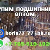 Дорого купим ваши подшипники оптом, в г.Риддер